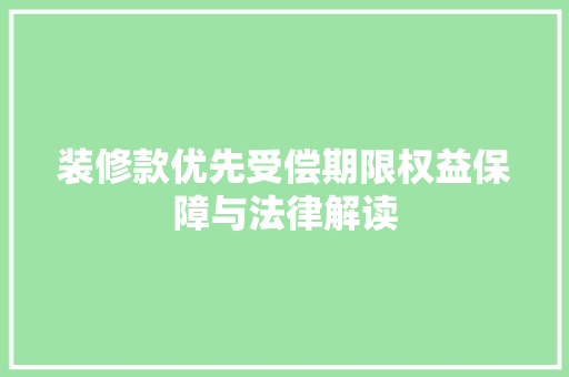 装修款优先受偿期限权益保障与法律解读  第1张