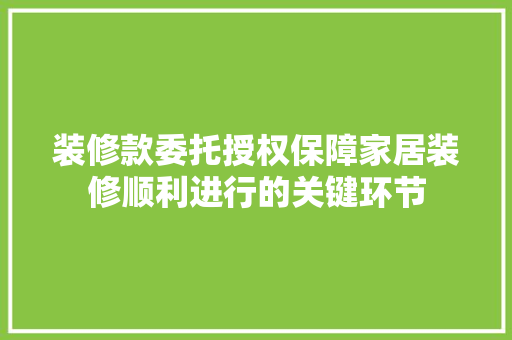 装修款委托授权保障家居装修顺利进行的关键环节  第1张