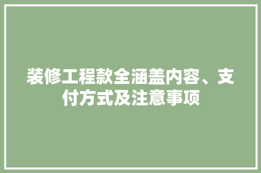 装修工程款全涵盖内容、支付方式及注意事项  第1张