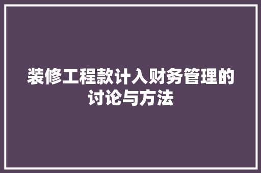 装修工程款计入财务管理的讨论与方法