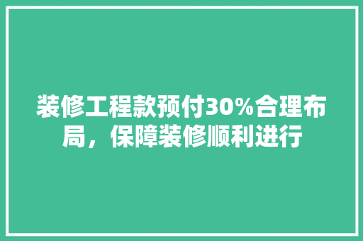 装修工程款预付30%合理布局，保障装修顺利进行