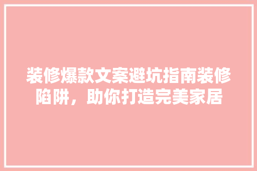 装修爆款文案避坑指南装修陷阱,助你打造完美家居 第1张 装修爆款文案避坑指南装修陷阱,助你打造完美家居 第1张