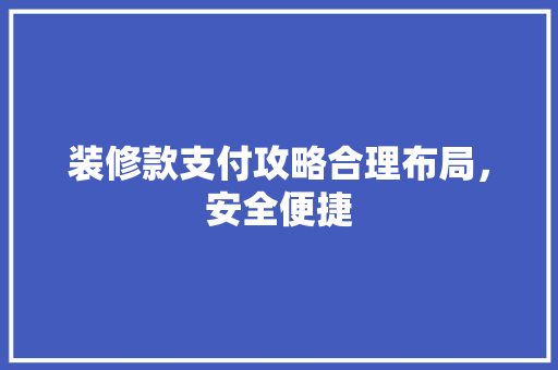 装修款支付攻略合理布局，安全便捷  第1张
