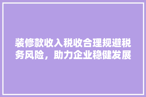 装修款收入税收合理规避税务风险，助力企业稳健发展