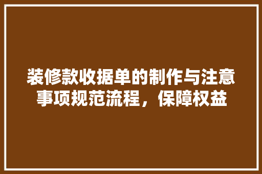 装修款收据单的制作与注意事项规范流程,保障权益