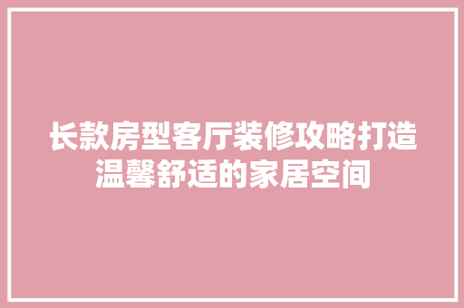 长款房型客厅装修攻略打造温馨舒适的家居空间  第1张