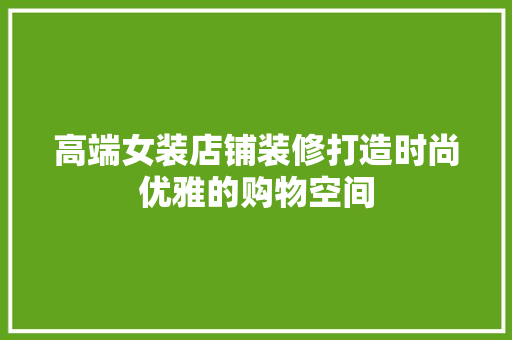 高端女装店铺装修打造时尚优雅的购物空间  第1张