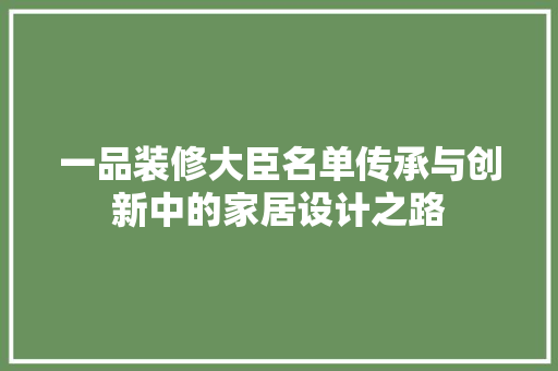 一品装修大臣名单传承与创新中的家居设计之路