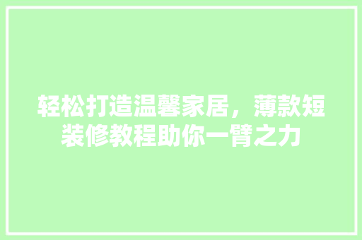 轻松打造温馨家居,薄款短装修教程助你一臂之力 第1张 轻松打造温馨家居,薄款短装修教程助你一臂之力 第1张