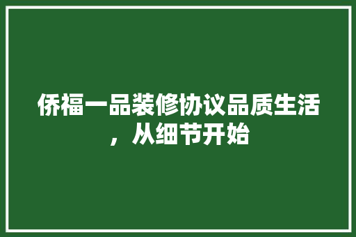 侨福一品装修协议品质生活,从细节开始 第1张 侨福一品装修协议品质生活,从细节开始 第1张