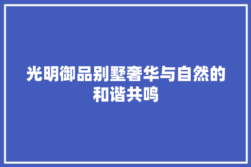 光明御品别墅奢华与自然的和谐共鸣 第1张 光明御品别墅奢华与自然的和谐共鸣 第1张
