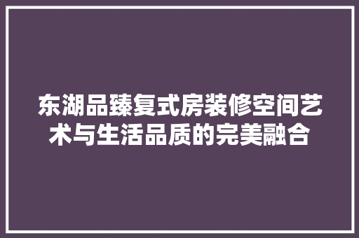 东湖品臻复式房装修空间艺术与生活品质的完美融合 第1张 东湖品臻复式房装修空间艺术与生活品质的完美融合 第1张