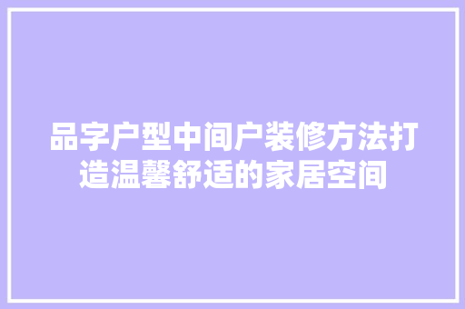 品字户型中间户装修方法打造温馨舒适的家居空间  第1张