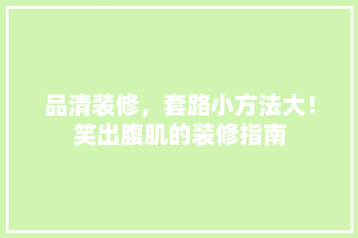 品清装修，套路小方法大！笑出腹肌的装修指南  第1张