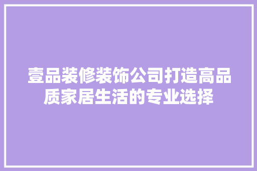 壹品装修装饰公司打造高品质家居生活的专业选择  第1张