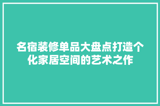 名宿装修单品大盘点打造个化家居空间的艺术之作