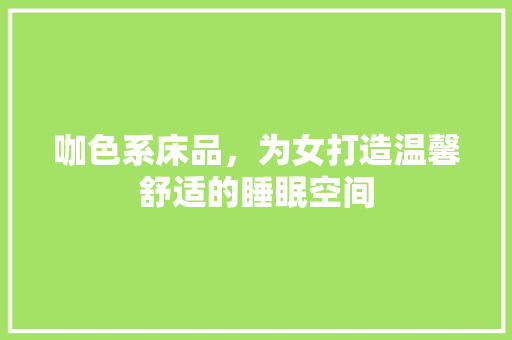 咖色系床品，为女打造温馨舒适的睡眠空间