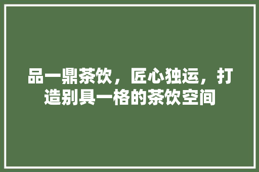 品一鼎茶饮，匠心独运，打造别具一格的茶饮空间  第1张