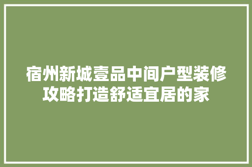 宿州新城壹品中间户型装修攻略打造舒适宜居的家 第1张 宿州新城壹品中间户型装修攻略打造舒适宜居的家 第1张