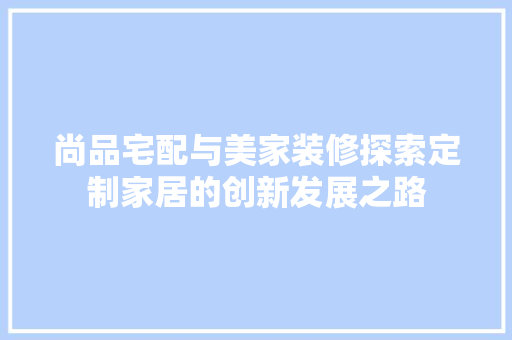 尚品宅配与美家装修探索定制家居的创新发展之路  第1张
