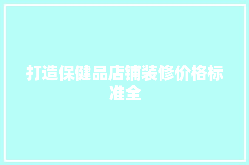 打造保健品店铺装修价格标准全  第1张