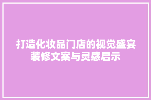 打造化妆品门店的视觉盛宴装修文案与灵感启示 第1张 打造化妆品门店的视觉盛宴装修文案与灵感启示 第1张