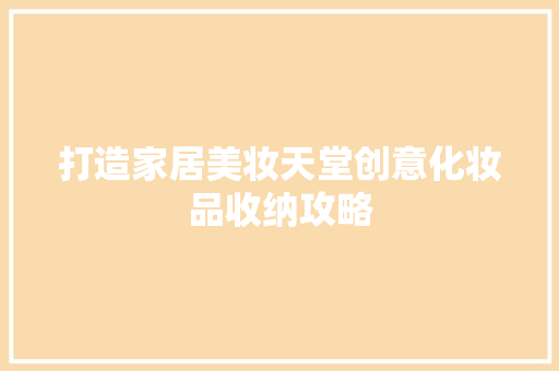 打造家居美妆天堂创意化妆品收纳攻略 第1张 打造家居美妆天堂创意化妆品收纳攻略 第1张