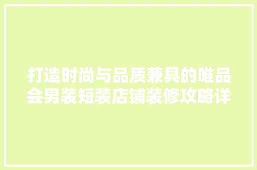 打造时尚与品质兼具的唯品会男装短装店铺装修攻略详解