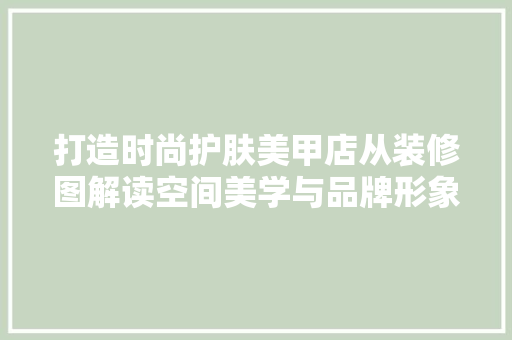 打造时尚护肤美甲店从装修图解读空间美学与品牌形象  第1张