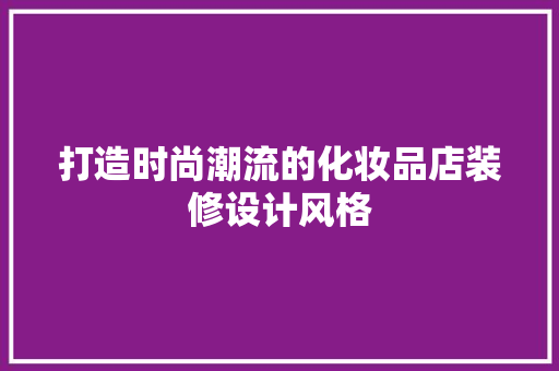 打造时尚潮流的化妆品店装修设计风格 第1张 打造时尚潮流的化妆品店装修设计风格 第1张