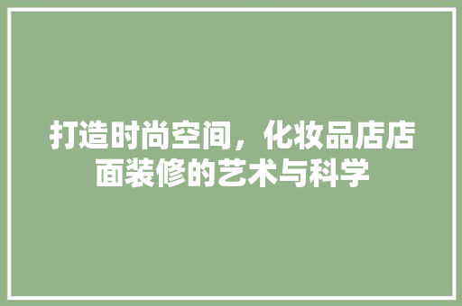 打造时尚空间，化妆品店店面装修的艺术与科学  第1张