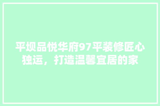 平坝品悦华府97平装修匠心独运,打造温馨宜居的家 第1张 平坝品悦华府97平装修匠心独运,打造温馨宜居的家 第1张