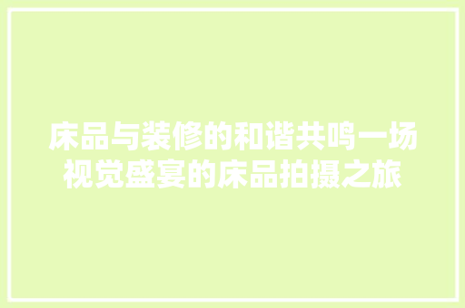 床品与装修的和谐共鸣一场视觉盛宴的床品拍摄之旅