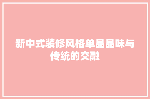 新中式装修风格单品品味与传统的交融 第1张 新中式装修风格单品品味与传统的交融 第1张
