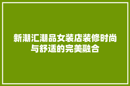 新潮汇潮品女装店装修时尚与舒适的完美融合 第1张 新潮汇潮品女装店装修时尚与舒适的完美融合 第1张