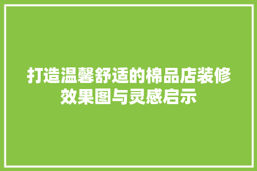 打造温馨舒适的棉品店装修效果图与灵感启示 第1张 打造温馨舒适的棉品店装修效果图与灵感启示 第1张