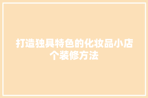 打造独具特色的化妆品小店个装修方法