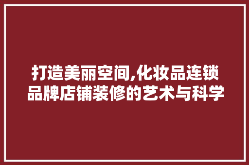 打造美丽空间,化妆品连锁品牌店铺装修的艺术与科学  第1张