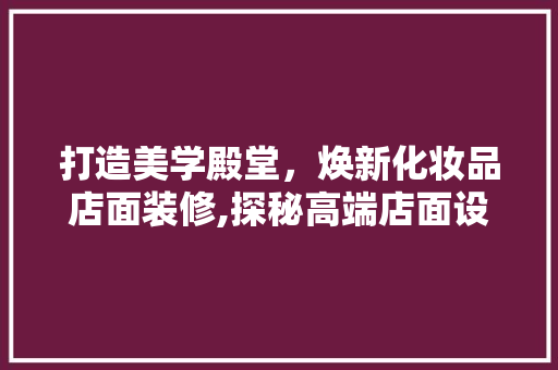 打造美学殿堂，焕新化妆品店面装修,探秘高端店面设计之路  第1张