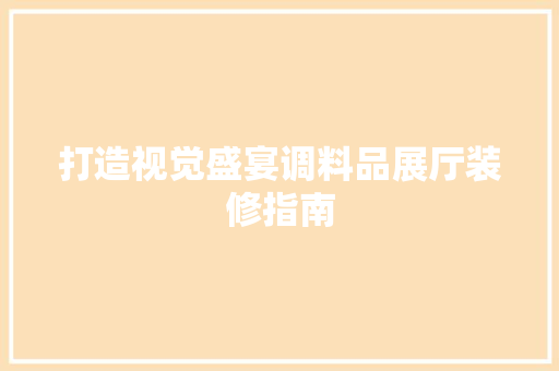 打造视觉盛宴调料品展厅装修指南  第1张