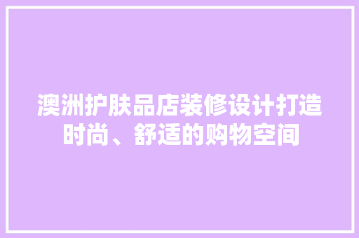 澳洲护肤品店装修设计打造时尚、舒适的购物空间  第1张