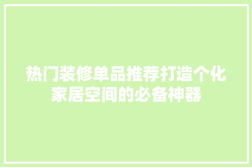 热门装修单品推荐打造个化家居空间的必备神器