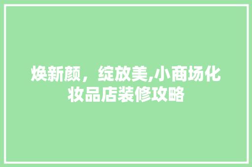 焕新颜,绽放美,小商场化妆品店装修攻略 第1张 焕新颜,绽放美,小商场化妆品店装修攻略 第1张