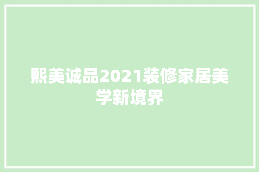 熙美诚品2021装修家居美学新境界 第1张 熙美诚品2021装修家居美学新境界 第1张
