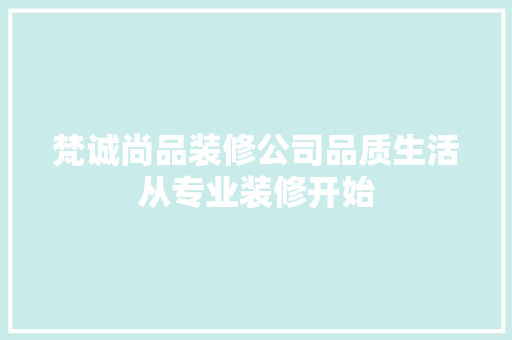 梵诚尚品装修公司品质生活从专业装修开始  第1张