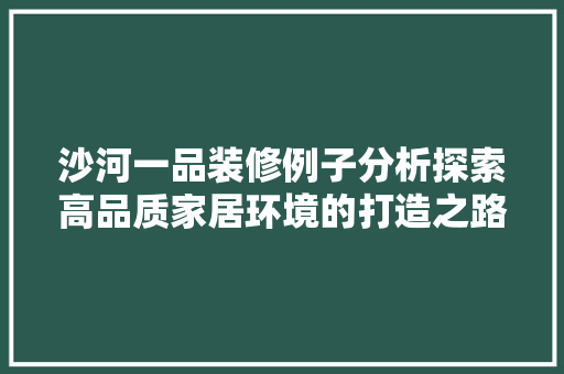 沙河一品装修例子分析探索高品质家居环境的打造之路