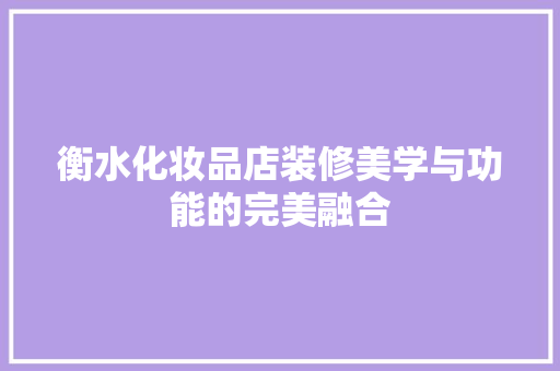 衡水化妆品店装修美学与功能的完美融合 第1张 衡水化妆品店装修美学与功能的完美融合 第1张