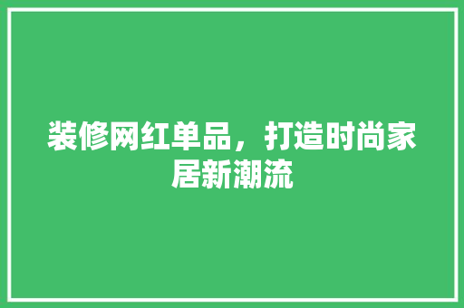 装修网红单品,打造时尚家居新潮流 第1张 装修网红单品,打造时尚家居新潮流 第1张