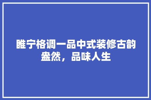 睢宁格调一品中式装修古韵盎然，品味人生  第1张