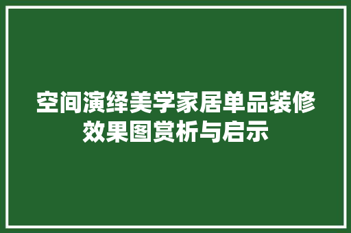 空间演绎美学家居单品装修效果图赏析与启示  第1张